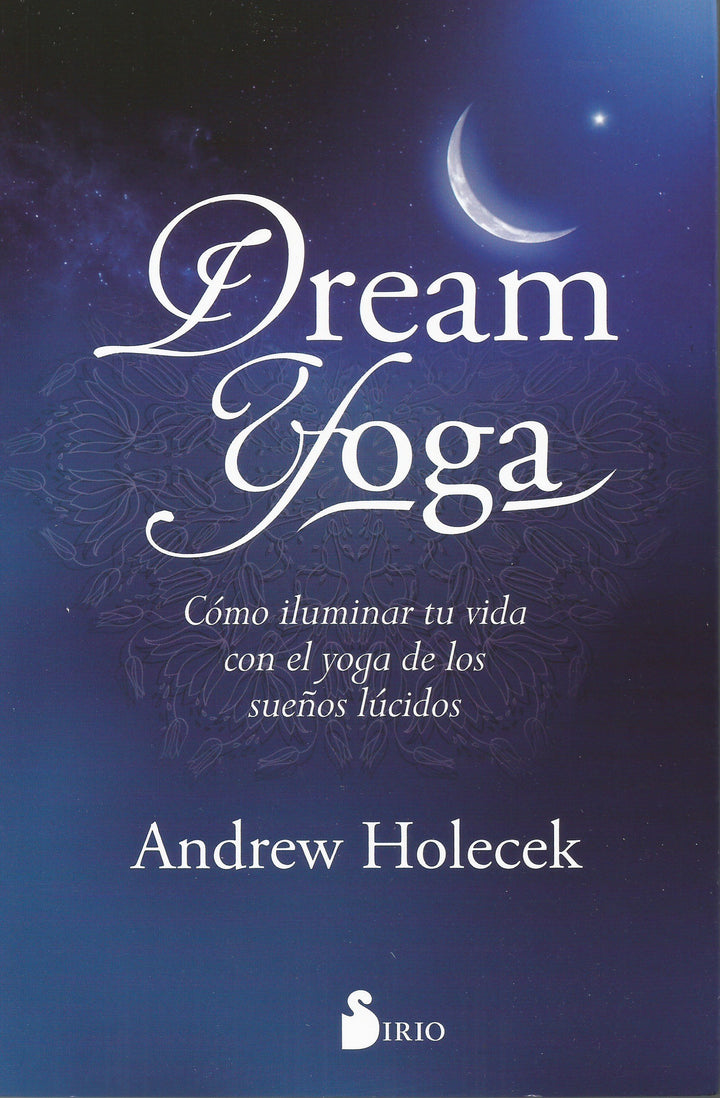 Dream Yoga.  Cómo iluminar tu vida con el yoga de los sueños lúcidos